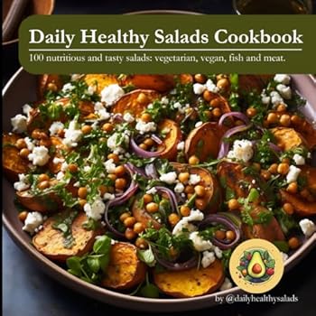 Daily Healthy Salads Cookbook: The Complete Salads Cookbook, featuring 100 nutritious and tasty salads, with vegetarian, vegan, fish and meat options.