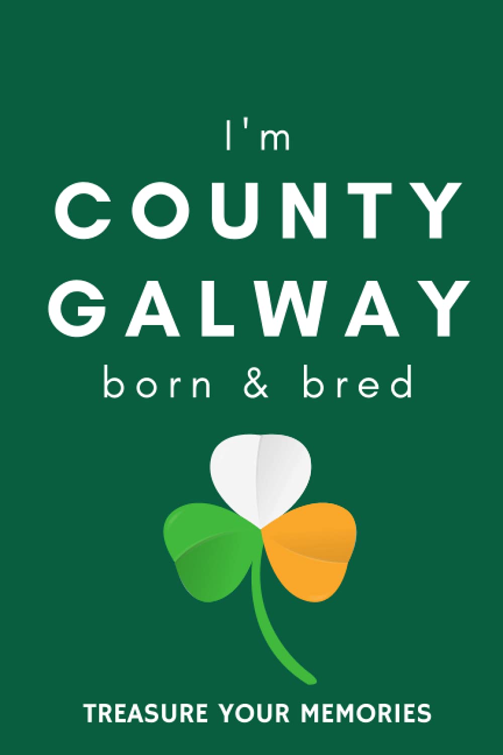 I'm County Galway Born & Bred - A Must Have, Stylish, Modern Notebook For Those Proud To Be Born In County Galway, Ireland.: - A Multi-Use Lined ... / Present For A Relative, Friend Or Colleague
