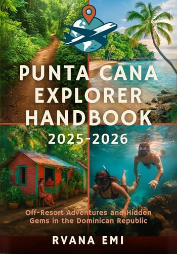 PUNTA CANA EXPLORER HANDBOOK 2025-2026: Off-Resort Adventures and Hidden Gems in the Dominican Republic