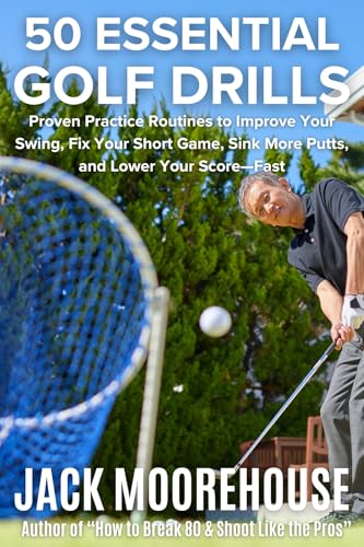 50 Essential Golf Drills to Lower Your Handicap Fast: Proven Practice Routines to Improve Your Swing, Fix Your Short Game, Sink More Putts, and Lower Your ... From Fundamentals to Advanced Techniques)