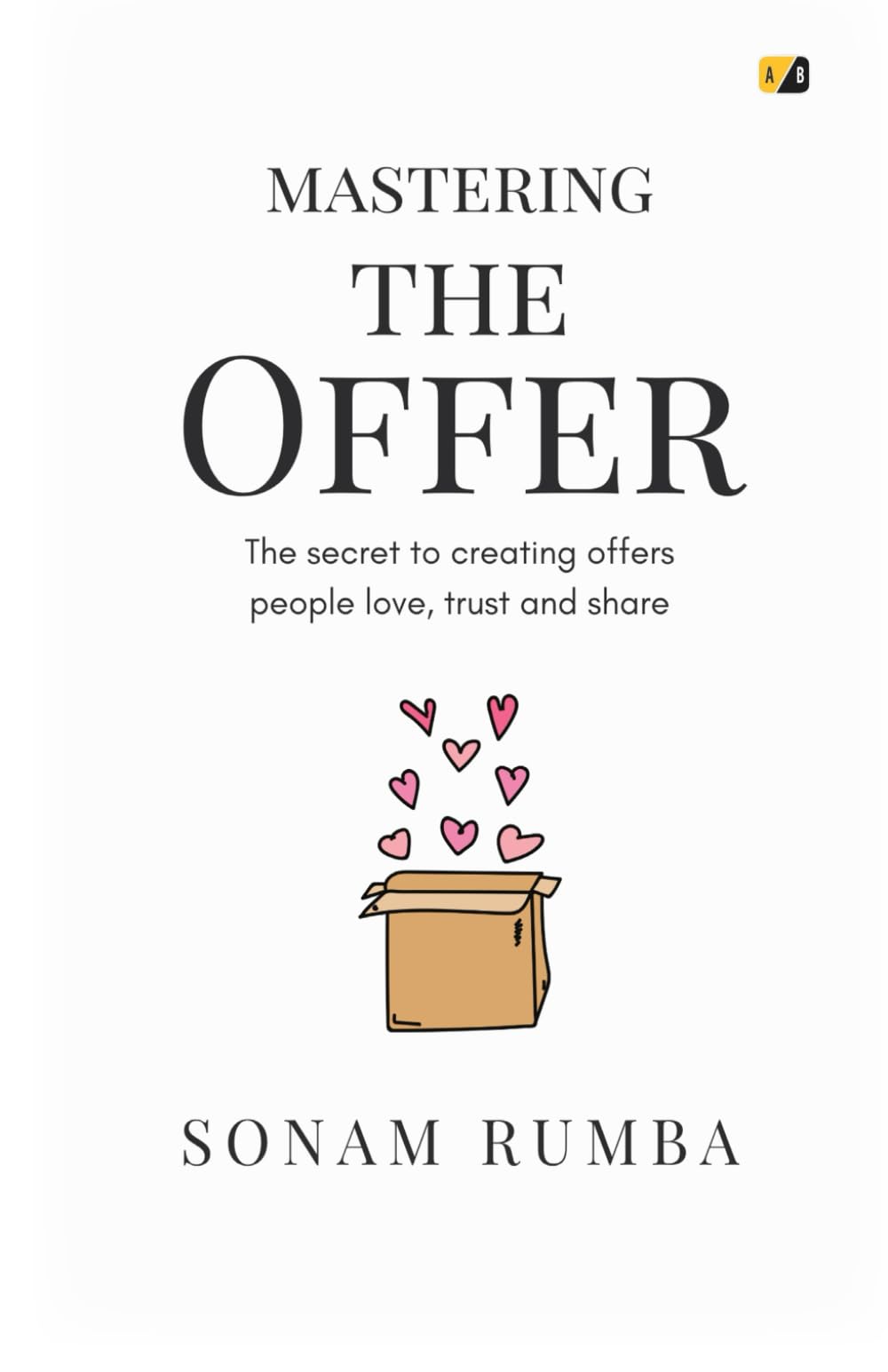 Mastering The Offer: The Secret to Creating offers People Love, Trust and Share
