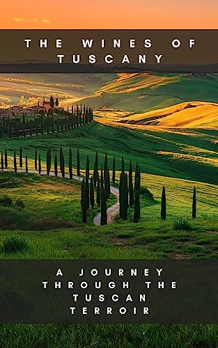 The Wines of Tuscany: A Journey through the Tuscan Terroir (Journey Through the Italian Wine Regions Book 4)