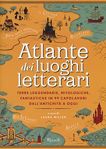 Atlante dei luoghi letterari. Terre leggendarie, mitologiche, fantastiche in 99 capolavori dall'antichità a ogg