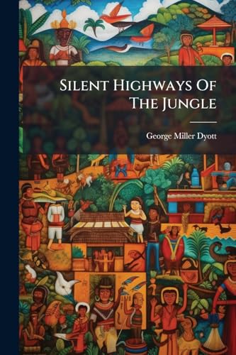 Silent Highways Of The Jungle: Being The Adventures Of An Explorer In The Andes And Reaches Of The Upper Amazon