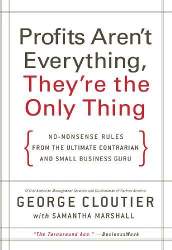 Profits Aren't Everything, They're the Only Thing: No-Nonsense Rules from the Ultimate Contrarian and Small Business...