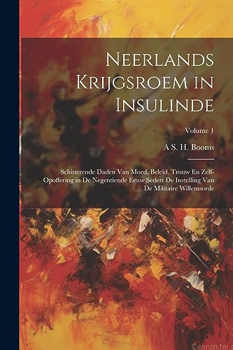 Neerlands Krijgsroem in Insulinde: Schitterende Daden Van Moed, Beleid, Trouw En Zelf-Opoffering in De Negentiende Eeuw Sedert De Instelling Van De Militaire Willemsorde; Volume 1 (Dutch Edition)