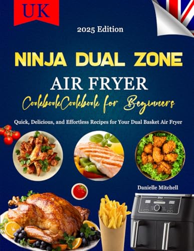 Ninja Dual Zone Air Fryer Cookbook For Beginners 2025: Quick, Delicious, And Effortless Recipes For Your Dual Basket Air Fryer