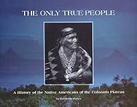 The Only True People: A History of the Native Americans of the Colorado Plateau 0962571709 Book Cover