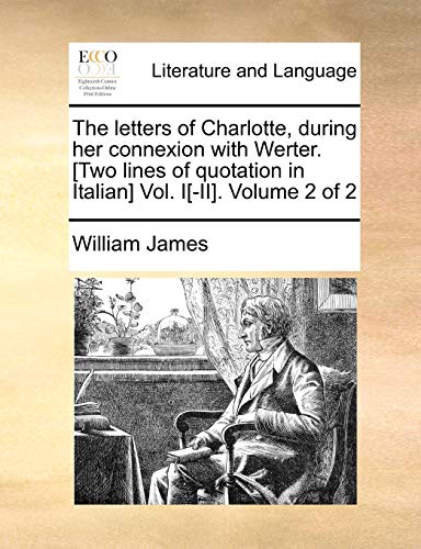 The Letters of Charlotte, During Her Connexion with Werter. [Two Lines of Quotation in Italian] Vol. I[-II]. Volume 2 of 2