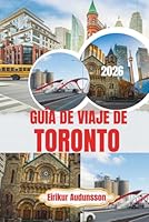 GUÍA DE VIAJE DE TORONTO 2026: Descubre una ciudad vibrante con horizontes emblemáticos, una cultura diversa, una hermosa zona costera y atracciones inolvidables durante todo el año. B0H2Y4D6RQ Book Cover