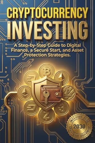 Cryptocurrency Investing: A Step-by-Step Guide to Digital Finance, a Secure Start, and Asset Protection Strategies
