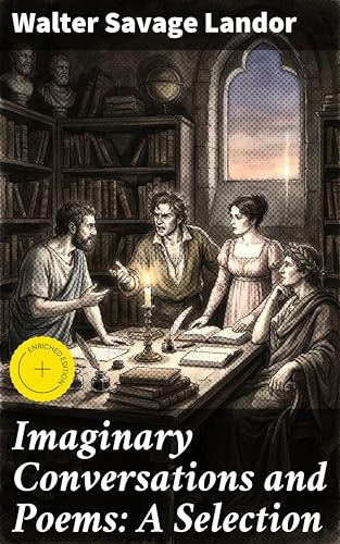 Imaginary Conversations and Poems: A Selection: Enriched edition. A Captivating Blend of Prose and Poetry in Historical Conversations and Mythical Dialogues