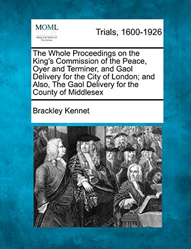 The Whole Proceedings on the King's Commission of the Peace, Oyer and Terminer, and Gaol Delivery for the City of London; And Also, the Gaol Delivery for the County of Middlesex