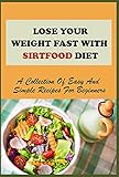 Lose Your Weight Fast With Sirtfood Diet: A Collection Of Easy And Simple Recipes For Beginners: How To Activate Skinny Gene (English Edition)