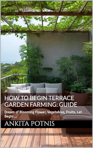 How to Begin Terrace Garden Farming: Guide: Dream of Blooming Flower, Vegetables, Fruits, Let Begin ...
