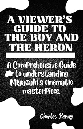 A VIEWERS GUIDE TO THE BOY AND THE HERON: A Comprehensive Guide to