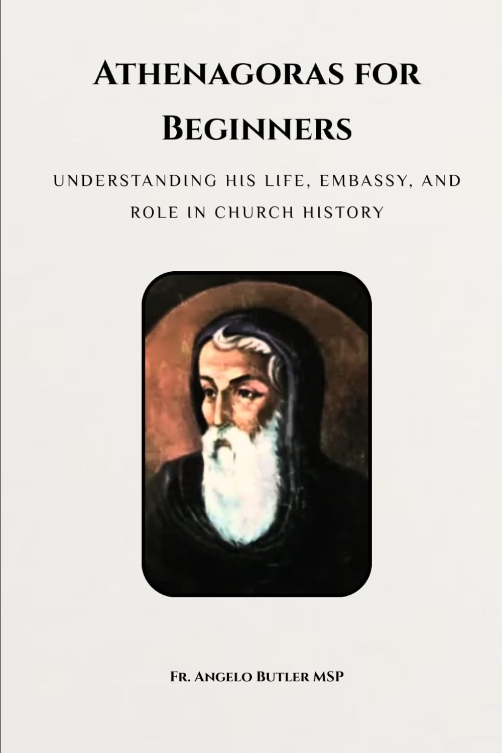 Athenagoras for Beginners: Understanding His Life, Embassy, and Role in Church History (EARLY CHURCH HISTORY SERIES: When Christianity Was Young and Dangerous)