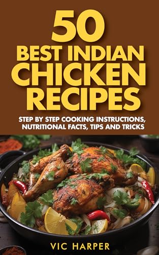50 Best Indian Chicken Recipes, Step By Step Cooking Instructions, Nutritional Facts, Tips & Tricks: Taste India's Best 50 Most Popular Chicken Preparations, ... Insights (Vic Harper Recipe Series Book 9)