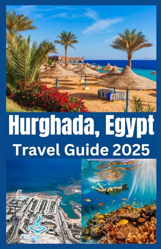Hurghada, Egypt Travel Guide 2025: Explore Egypt’s Red Sea Paradise with Insider Tips, Hidden Gems, and the Best of Beaches, Diving & Desert Adventures
