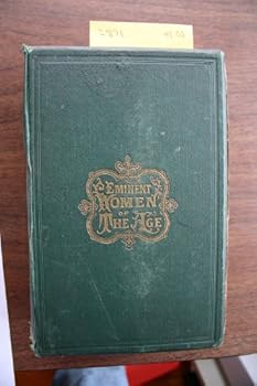 Eminent Women of the Age: Being Narratives of the Lives and Deeds of the Most Prominent Women of the Present Generation