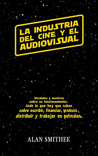 La Industria del Cine y el Audiovisual: Verdades y mentiras sobre su funcionamiento. Todo lo que hay que saber sobre escribir, financiar, producir, distribuir ... y trabajar en peliculas. (Spanish Edition)