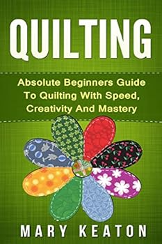 Paperback Quilting: Absolute Beginners Guide to Quilting With Speed, Creativity and Mastery Book