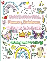 Cute Butterflies, Flowers, Rainbows, Unicorns & Animals: Coloring Book For Kids, Ages 4-8 B0D4QW8LVC Book Cover