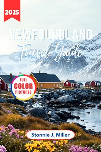 Newfoundland Travel Guide 2025: The Ultimate Companion for Exploring the Top Attractions and Natural Wonders of Canada's Atlantic (The Ultimate Travel Guide Book 9)