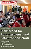 Stabsarbeit für Rettungsdienst und Katastrophenschutz: Aufgaben – Organisation – Zuständigkeiten (S1 –S6)