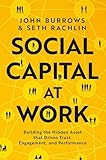 Social Capital at Work: Building the Hidden Asset that Drives Trust, Engagement, and Performance