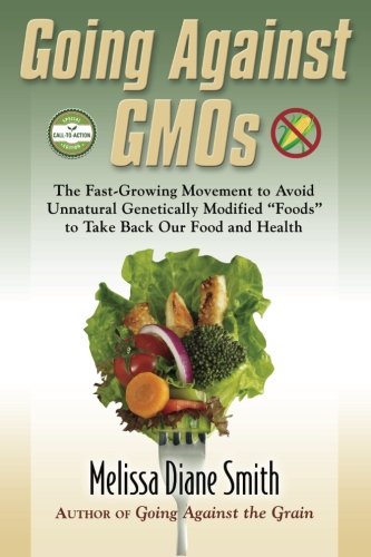 Going Against GMOs Call-to-Action Special Edition: The Fast-Growing Movement to Avoid Unnatural Genetically Modified “Foods” to Take Back Our Food and Health