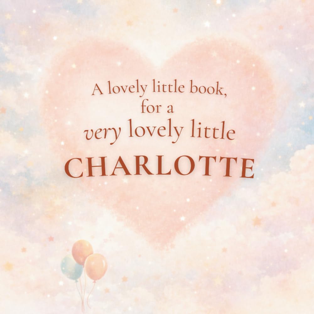 A Lovely Little Book, for a Very Lovely Little Charlotte: A beautiful bedtime story to let Charlotte know just how much you love her