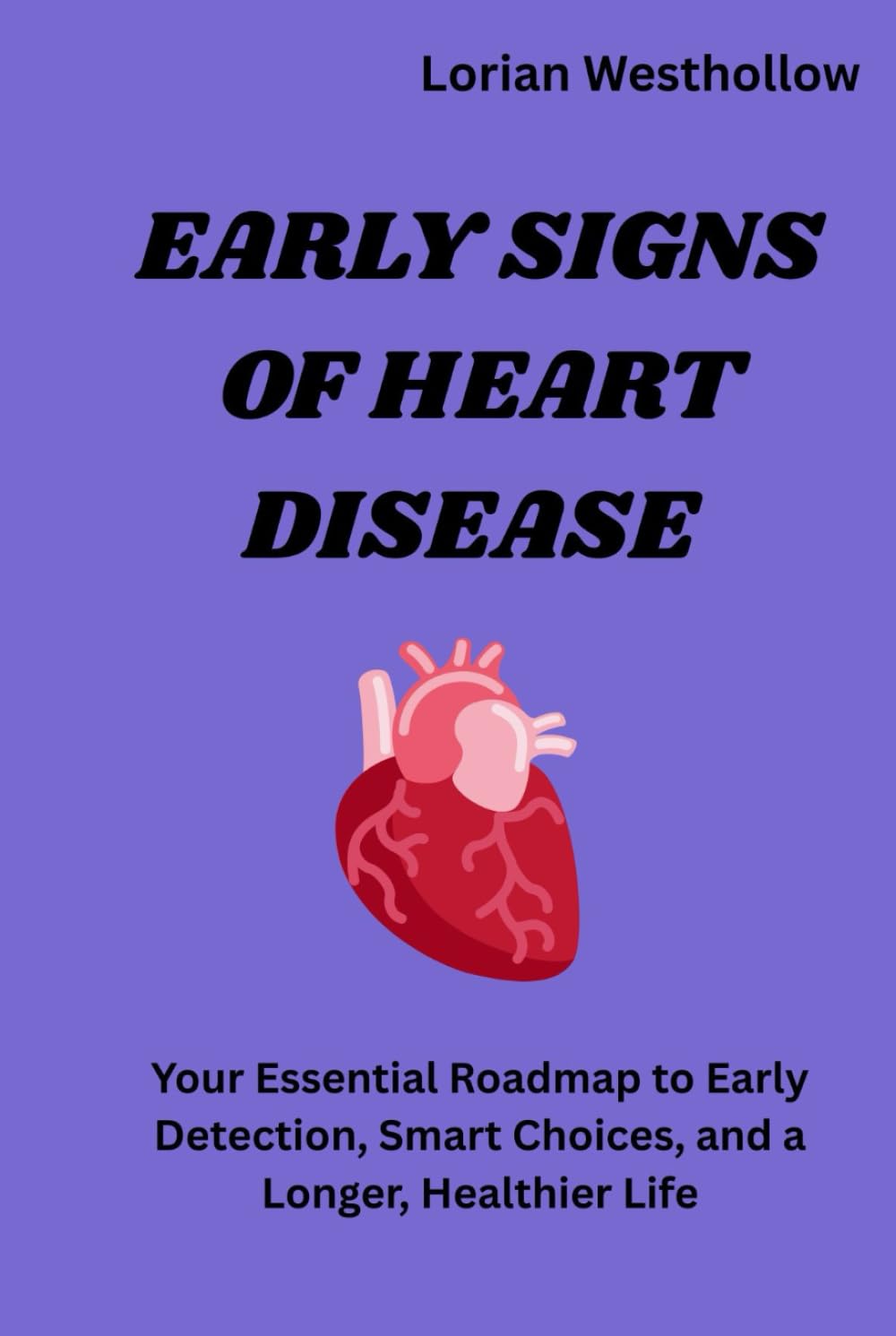 Early Signs of Heart Disease: “Your Essential Roadmap to Early Detection, Smart Choices, and a Longer, Healthier Life”