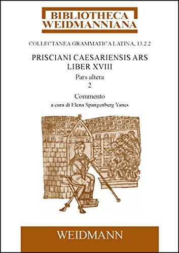 Prisciani Caesariensis Ars, Liber XVIII, Pars altera, 2: Commento, a cura di Elena Spangenberg Yanes di [Priscianus Priscianus, Elena Spangenberg Yanes]