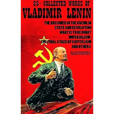 25+ Collected Works of Vladimir Lenin: The Dreamer in the Kremlin, State and Revolution, What Is to Be Done?, Imperialism: The Final Stage of Capitalism and others