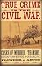 True Crime in the Civil War: Cases of Murder, Treason, Counterfeiting, Massacre, Plunder & Abuse