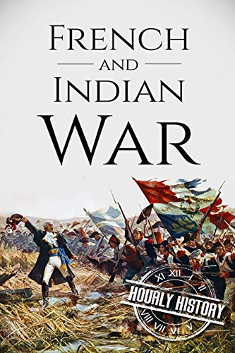 French and Indian War: A History From Beginning to End (Native American History)