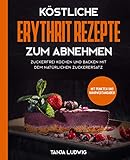 Köstliche Erythrit Rezepte zum Abnehmen: Zuckerfrei kochen und backen mit dem natürlichen Zuckerersatz. Mit Punkten und Nährwertangaben