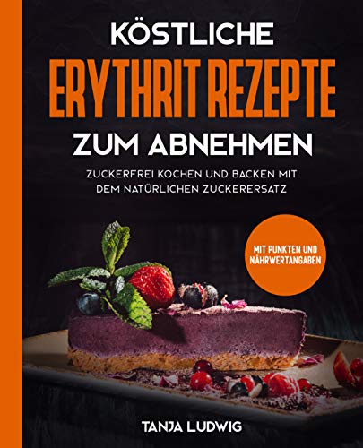 Köstliche Erythrit Rezepte zum Abnehmen: Zuckerfrei kochen und backen mit...