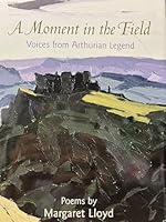A Moment in the Field: Voices from Arthurian Legend 1887628096 Book Cover