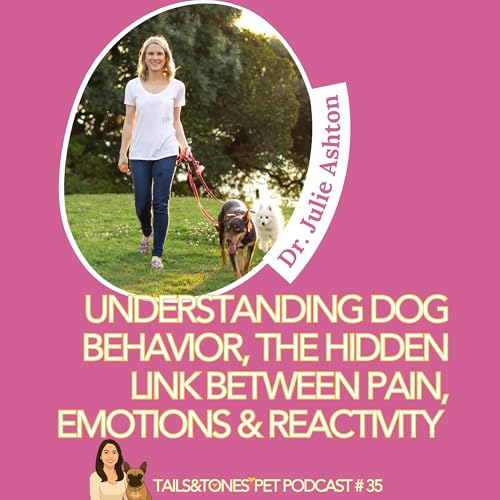 35: Understanding Dog Behavior, The Hidden Link Between Pain, Emotions & Reactivity with Dr Julie Ashton