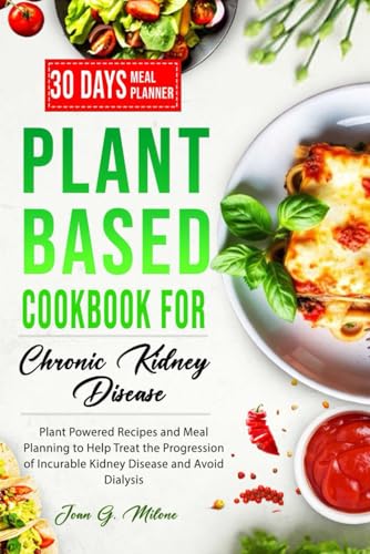 Plant Based Cookbook for Chronic Kidney Disease: Plant Powered Recipes and Meal Planning to Help Treat the Progression of Incurable Kidney Disease and Avoid Dialysis (Nourish and Thrive Series)