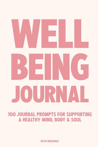 The Wellbeing Journal: 100 Journal Prompts For Supporting A Healthy Mind, Body &amp; Soul