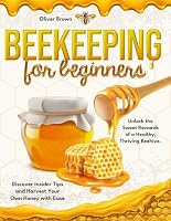 Beekeeping for Beginners: Unlock the Sweet Rewards of a Healthy, Thriving Beehive. Discover Insider Tips and Harvest Your Own Honey with Ease B0CY583253 Book Cover