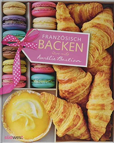Französisch backen: Meine Lieblingsrezepte Französisch backen: Meine Lieblingsrezepte