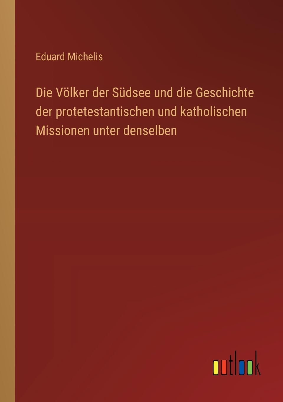 Die Völker der Südsee und die Geschichte der protetestantischen und katholischen Missionen unter denselben