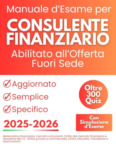 Manuale d'Esame per Consulente Finanziario Abilitato all'Offerta Fuori Sede: Oltre 300 Quiz e Simulazione d’Esame con Nozioni di Matematica Finanziaria, Diritto Privato e Commerciale