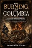 The Burning of Columbia: The History of the Controversial Destruction of South Carolina’s Capital Near the End of the Civil War