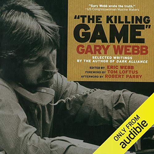 Amazon Com The Killing Game Selected Writings By The Author Of Dark Alliance Audible Audio Edition Gary Webb Eric Webb Editor Kevin Stillwell Audible Studios Audible Audiobooks