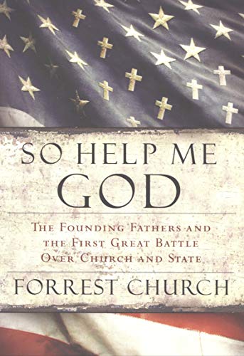 So Help Me God: The Founding Fathers and the First Great Battle Over Church and State